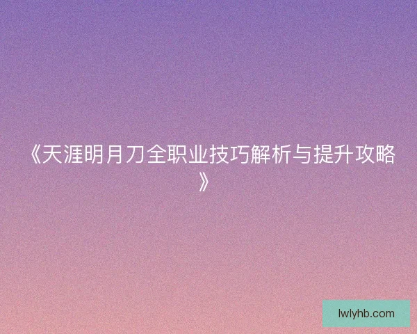 《天涯明月刀全职业技巧解析与提升攻略》