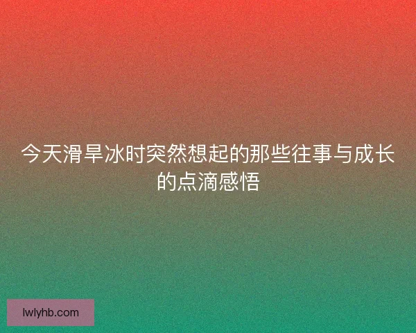 今天滑旱冰时突然想起的那些往事与成长的点滴感悟