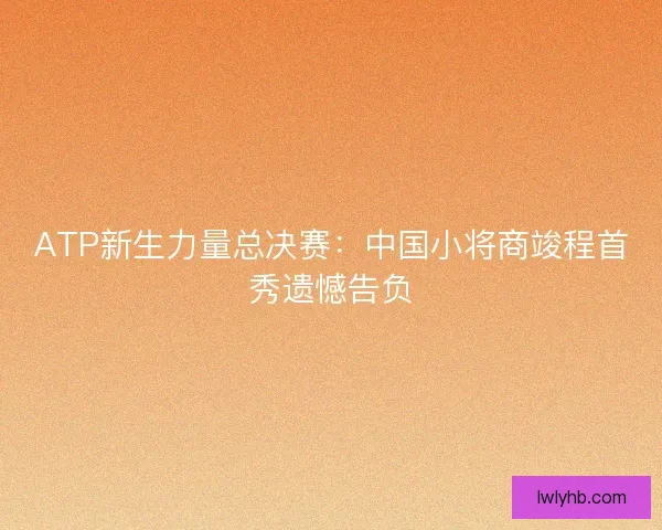 ATP新生力量总决赛：中国小将商竣程首秀遗憾告负